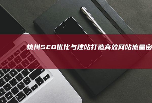 杭州SEO优化与建站：打造高效网站流量密码